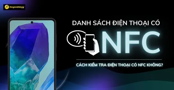 Điện thoại nào hỗ trợ NFC? Cách kiểm tra kết nối NFC đơn giản
